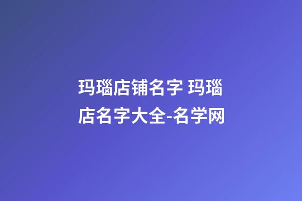 玛瑙店铺名字 玛瑙店名字大全-名学网